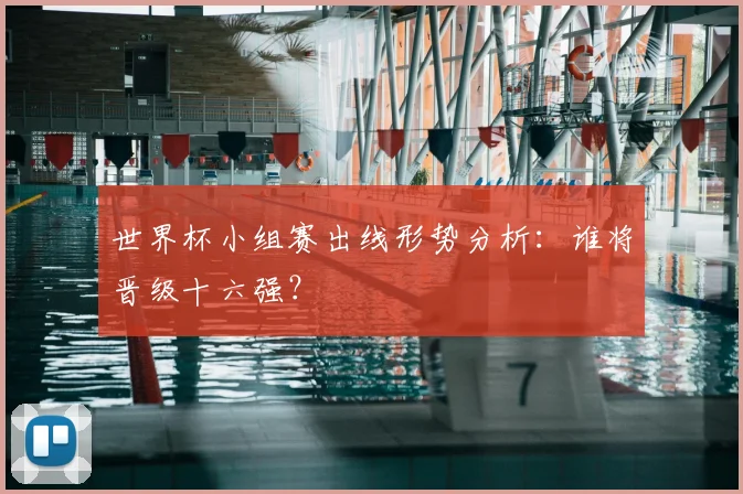 世界杯小组赛出线形势分析:谁将晋级十六强?
