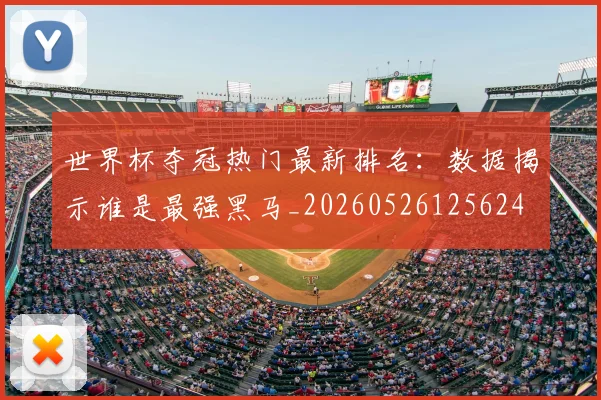 世界杯夺冠热门最新排名：数据揭示谁是最强黑马_20260526125624