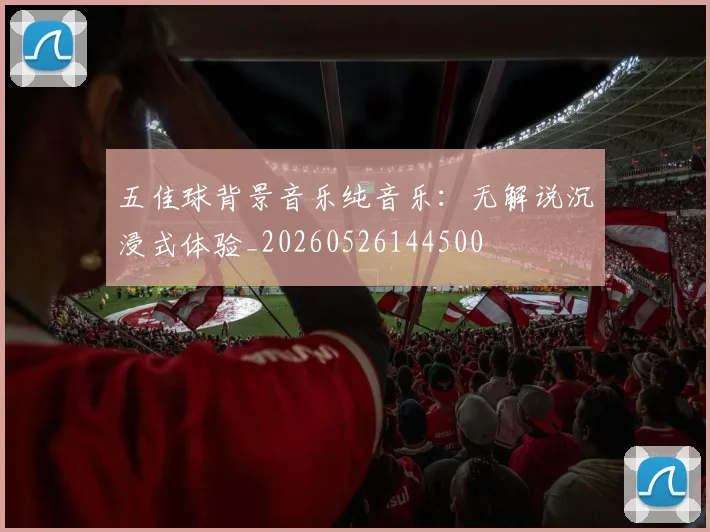 五佳球背景音乐纯音乐：无解说沉浸式体验_20260526144500