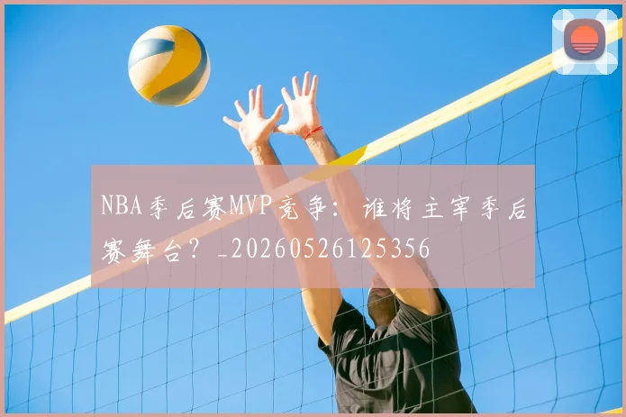 NBA季后赛MVP竞争：谁将主宰季后赛舞台？_20260526125356