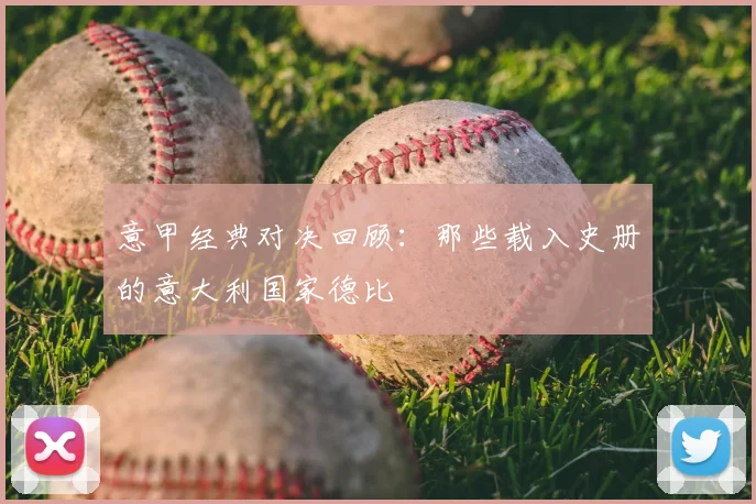 意甲经典对决回顾：那些载入史册的意大利国家德比
