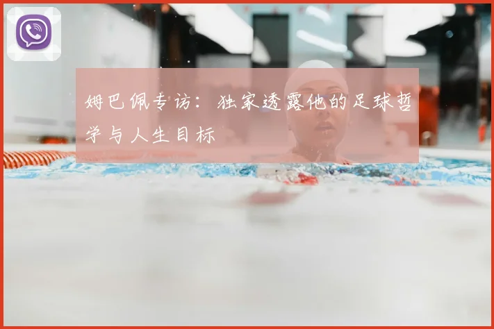 姆巴佩专访：独家透露他的足球哲学与人生目标