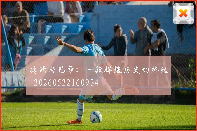 梅西与巴萨:一段辉煌历史的终结_20260522160934