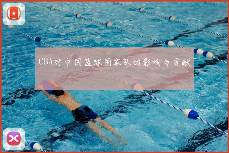 CBA对中国篮球国家队的影响与贡献