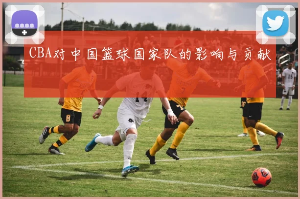 CBA对中国篮球国家队的影响与贡献