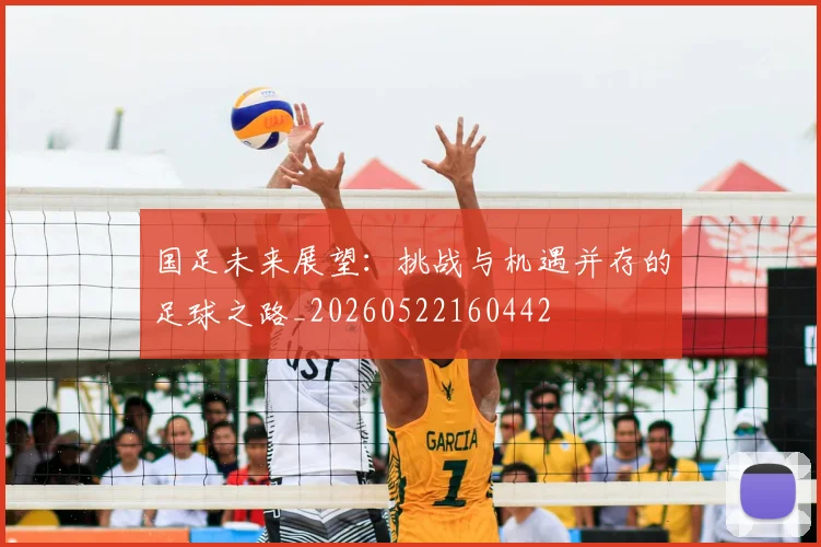 国足未来展望：挑战与机遇并存的足球之路_20260522160442