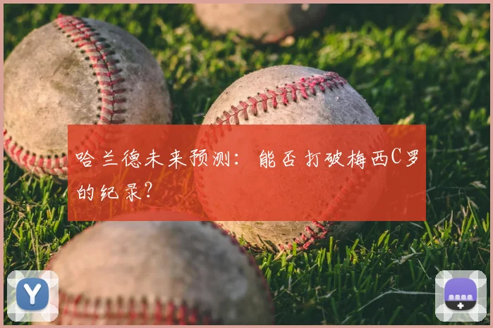 哈兰德未来预测：能否打破梅西C罗的纪录？